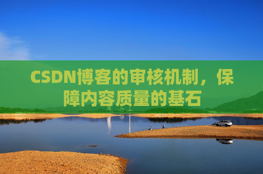 CSDN博客的审核机制，保障内容质量的基石